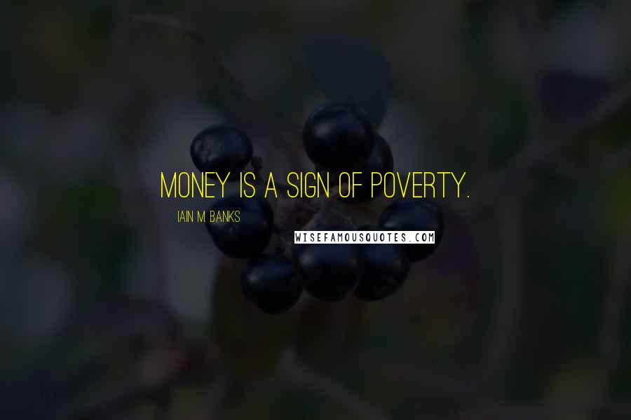 Iain M. Banks Quotes: Money is a sign of poverty.