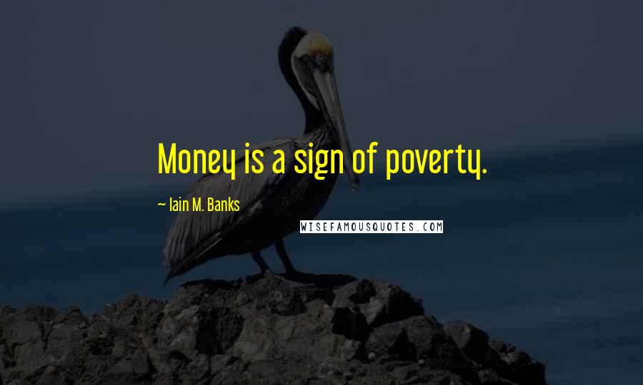 Iain M. Banks Quotes: Money is a sign of poverty.