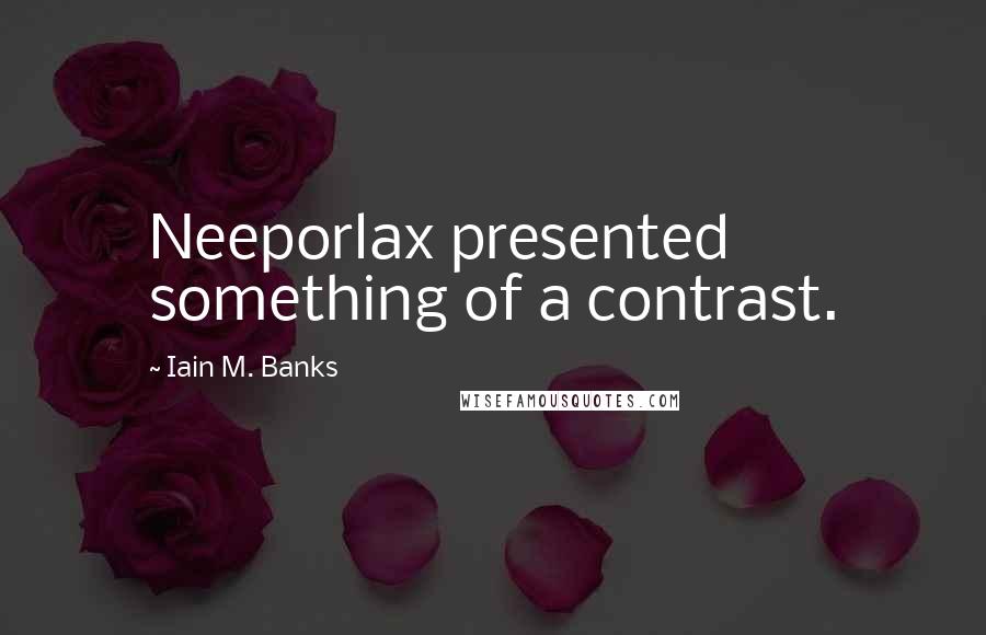 Iain M. Banks Quotes: Neeporlax presented something of a contrast.