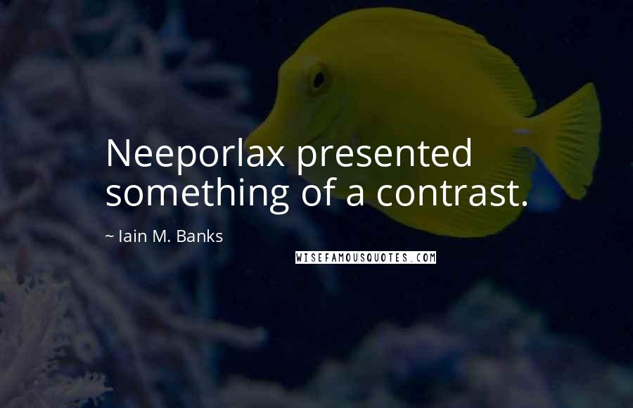 Iain M. Banks Quotes: Neeporlax presented something of a contrast.