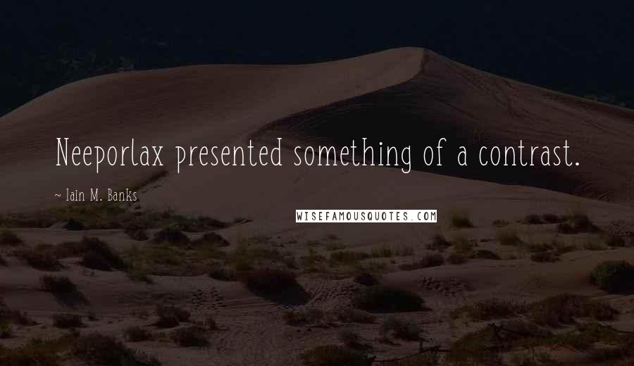 Iain M. Banks Quotes: Neeporlax presented something of a contrast.