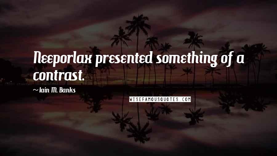 Iain M. Banks Quotes: Neeporlax presented something of a contrast.