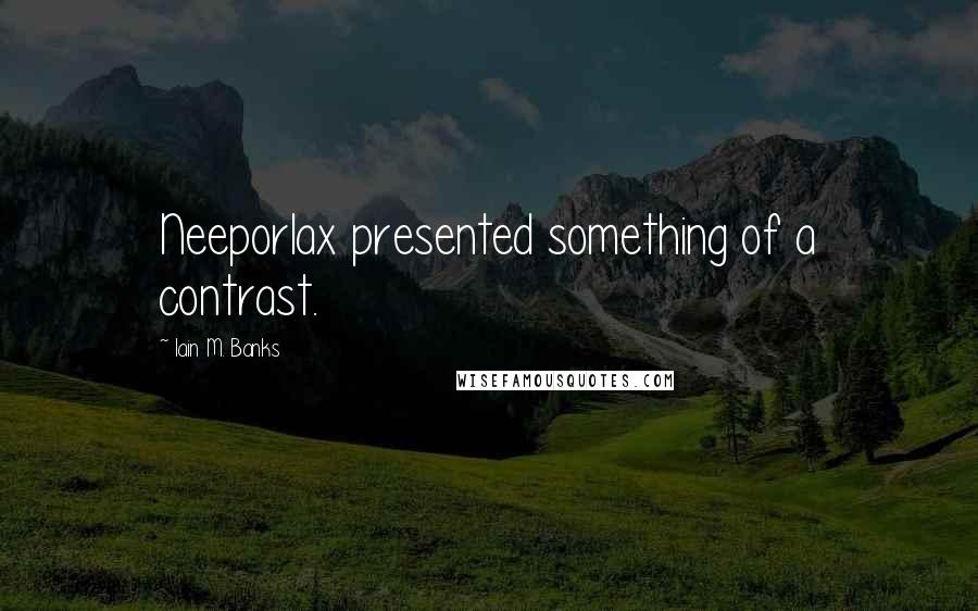 Iain M. Banks Quotes: Neeporlax presented something of a contrast.