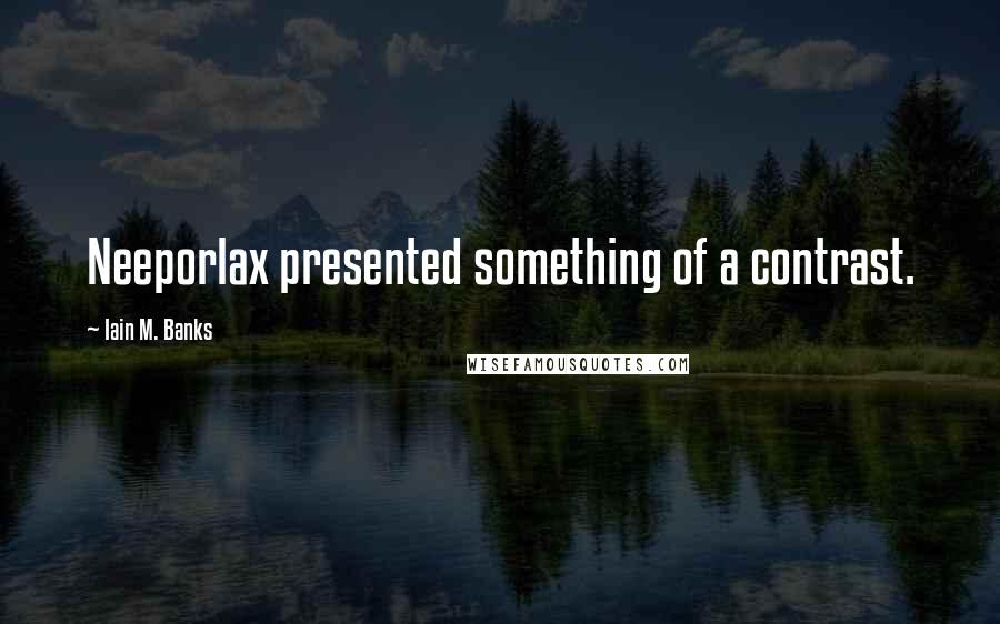 Iain M. Banks Quotes: Neeporlax presented something of a contrast.