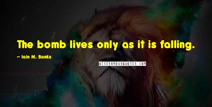 Iain M. Banks Quotes: The bomb lives only as it is falling.