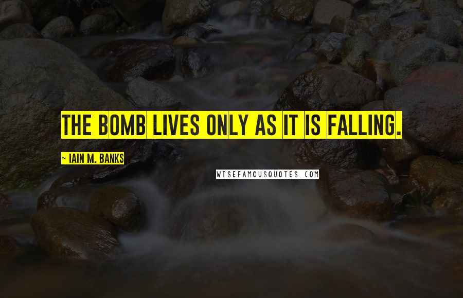 Iain M. Banks Quotes: The bomb lives only as it is falling.