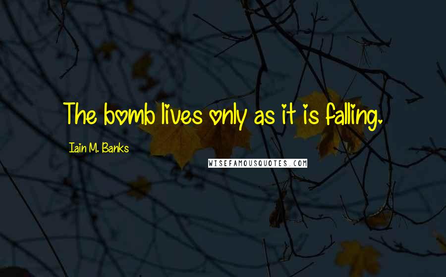 Iain M. Banks Quotes: The bomb lives only as it is falling.
