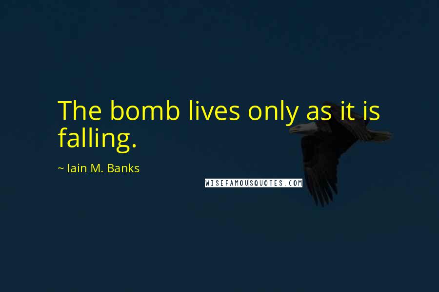 Iain M. Banks Quotes: The bomb lives only as it is falling.