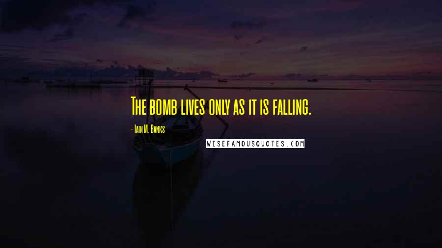 Iain M. Banks Quotes: The bomb lives only as it is falling.