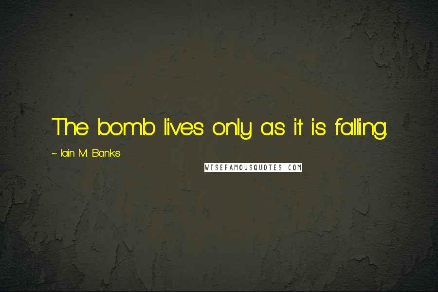 Iain M. Banks Quotes: The bomb lives only as it is falling.