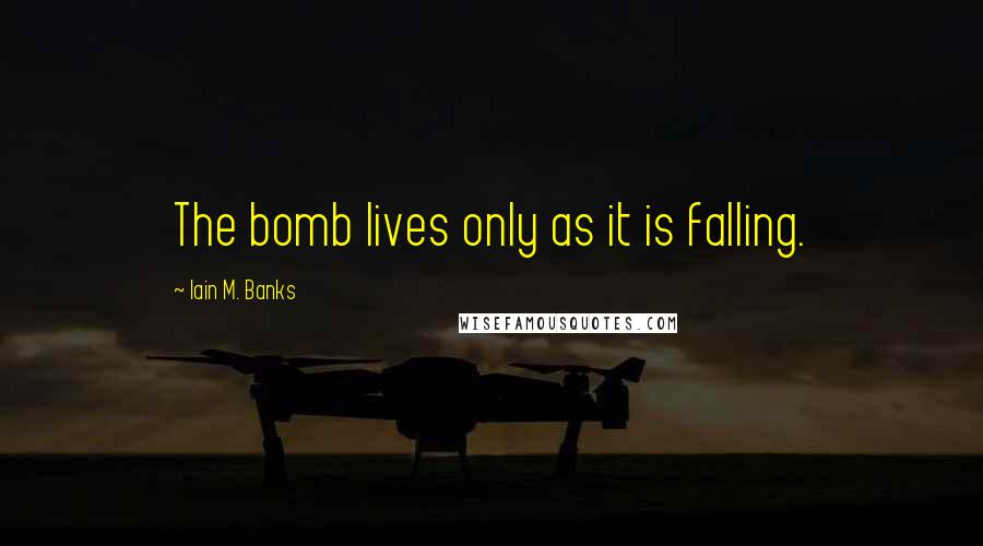 Iain M. Banks Quotes: The bomb lives only as it is falling.