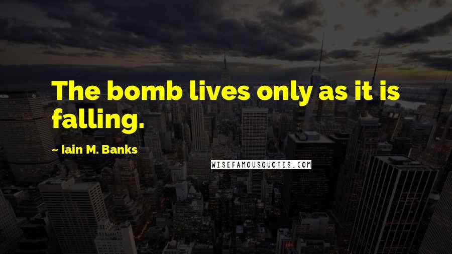 Iain M. Banks Quotes: The bomb lives only as it is falling.