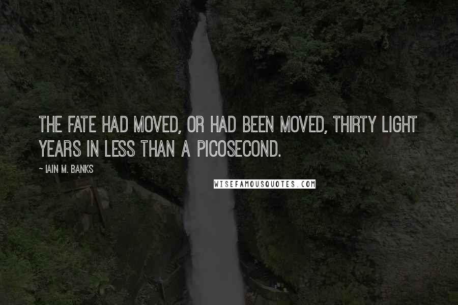 Iain M. Banks Quotes: The Fate had moved, or had been moved, thirty light years in less than a picosecond.