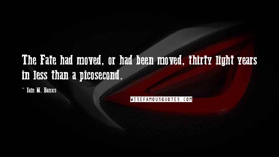 Iain M. Banks Quotes: The Fate had moved, or had been moved, thirty light years in less than a picosecond.