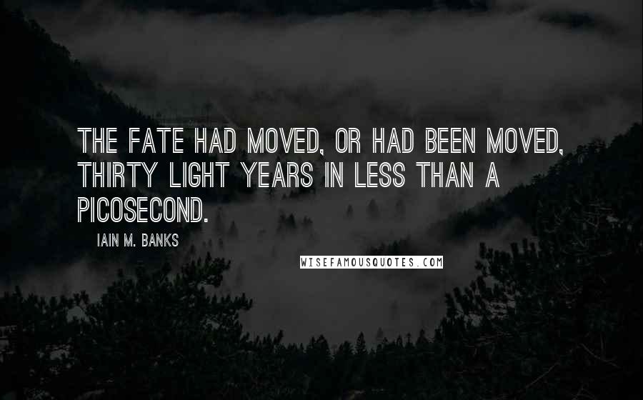 Iain M. Banks Quotes: The Fate had moved, or had been moved, thirty light years in less than a picosecond.