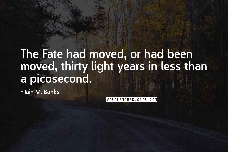 Iain M. Banks Quotes: The Fate had moved, or had been moved, thirty light years in less than a picosecond.