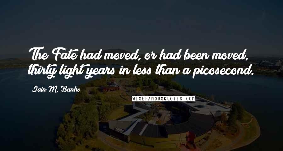 Iain M. Banks Quotes: The Fate had moved, or had been moved, thirty light years in less than a picosecond.