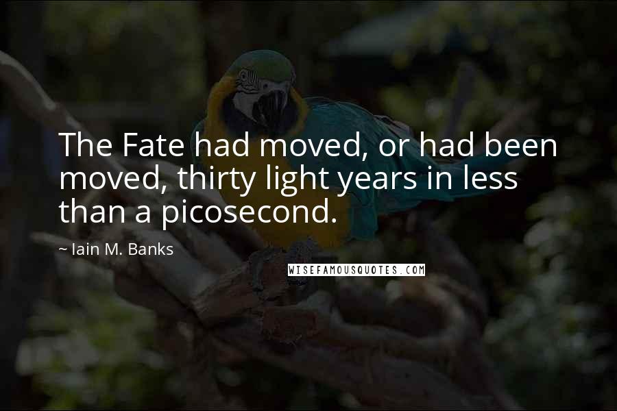 Iain M. Banks Quotes: The Fate had moved, or had been moved, thirty light years in less than a picosecond.