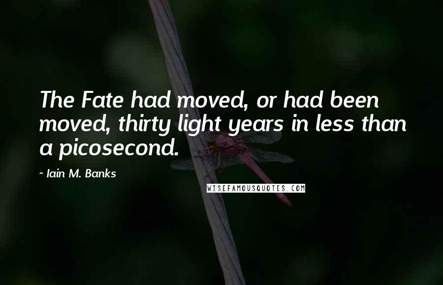 Iain M. Banks Quotes: The Fate had moved, or had been moved, thirty light years in less than a picosecond.