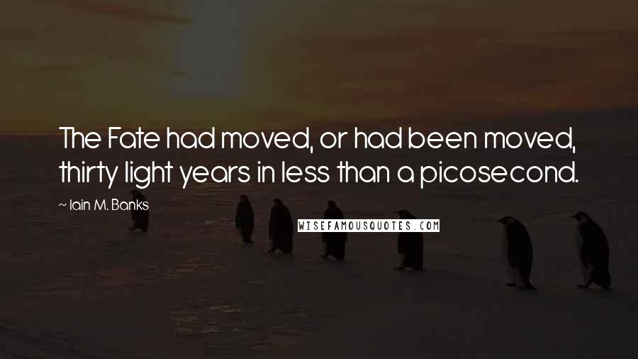 Iain M. Banks Quotes: The Fate had moved, or had been moved, thirty light years in less than a picosecond.