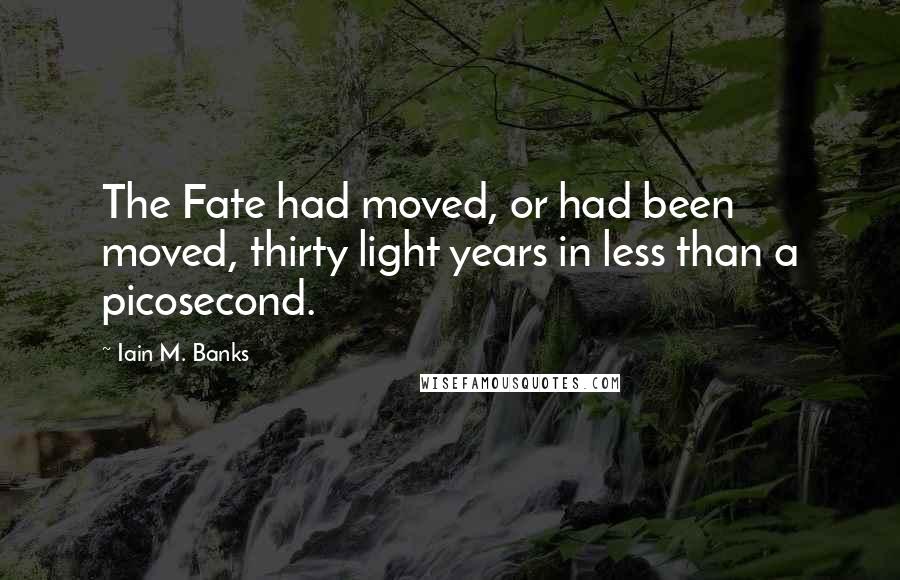 Iain M. Banks Quotes: The Fate had moved, or had been moved, thirty light years in less than a picosecond.