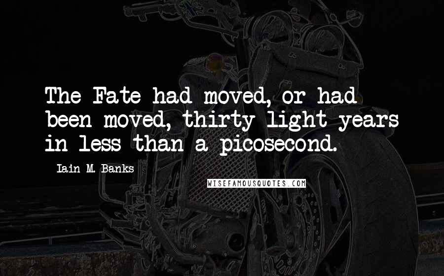 Iain M. Banks Quotes: The Fate had moved, or had been moved, thirty light years in less than a picosecond.