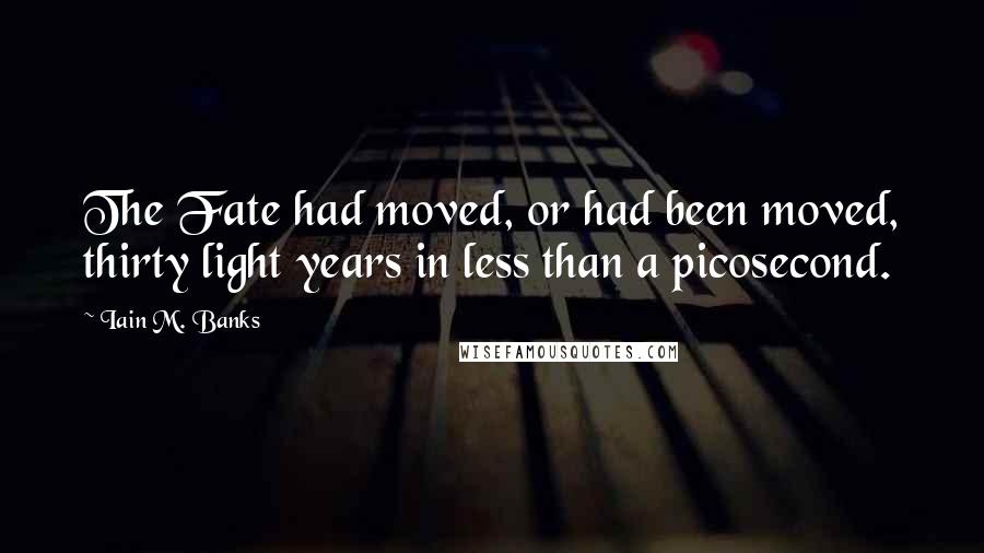 Iain M. Banks Quotes: The Fate had moved, or had been moved, thirty light years in less than a picosecond.