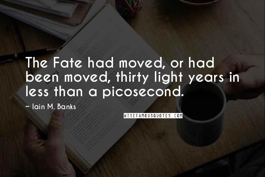 Iain M. Banks Quotes: The Fate had moved, or had been moved, thirty light years in less than a picosecond.