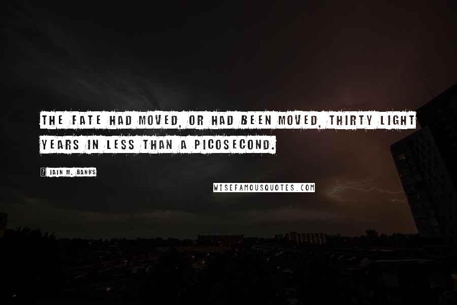 Iain M. Banks Quotes: The Fate had moved, or had been moved, thirty light years in less than a picosecond.