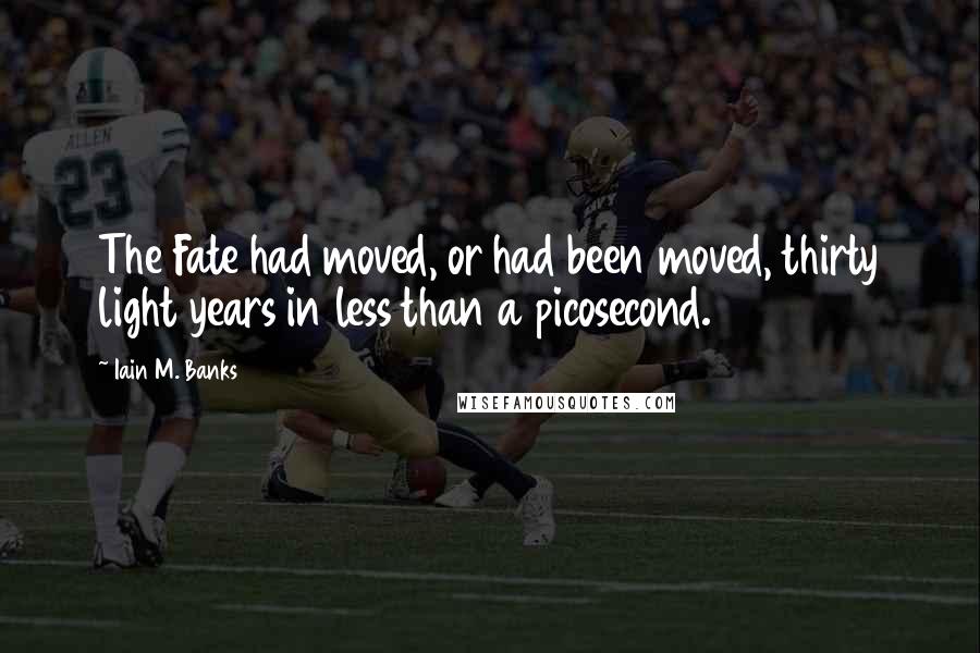 Iain M. Banks Quotes: The Fate had moved, or had been moved, thirty light years in less than a picosecond.