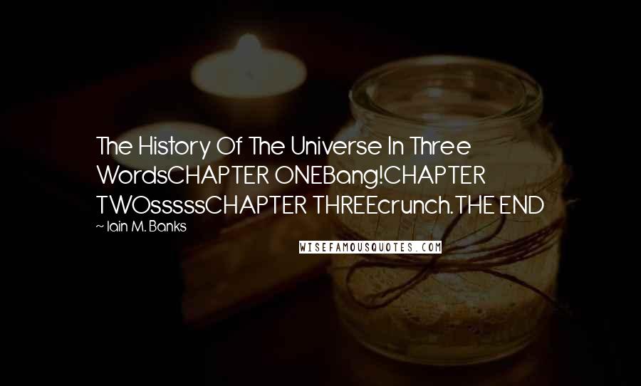 Iain M. Banks Quotes: The History Of The Universe In Three WordsCHAPTER ONEBang!CHAPTER TWOsssssCHAPTER THREEcrunch.THE END