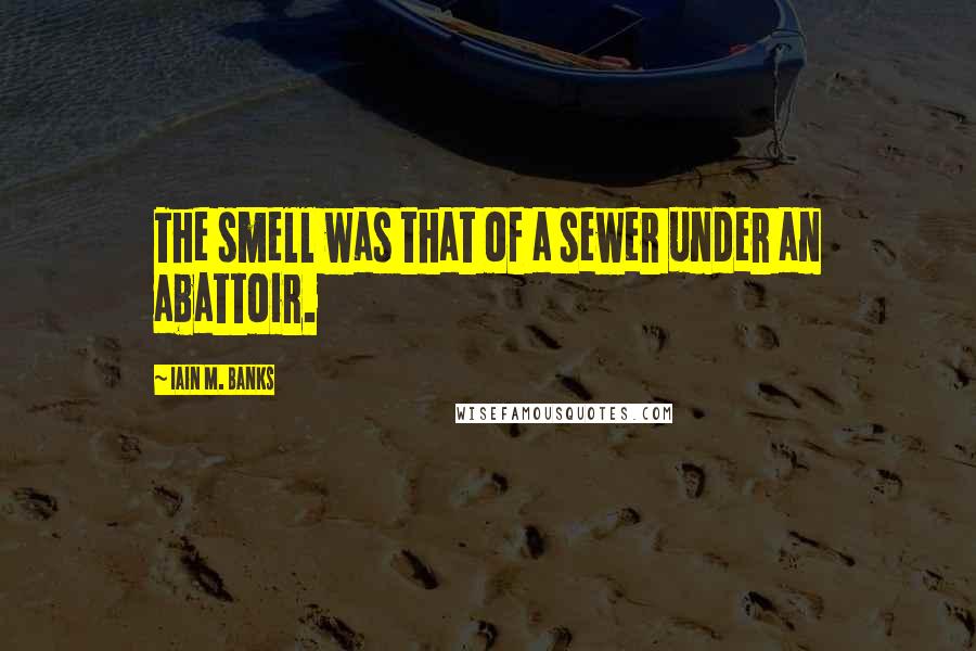 Iain M. Banks Quotes: The smell was that of a sewer under an abattoir.