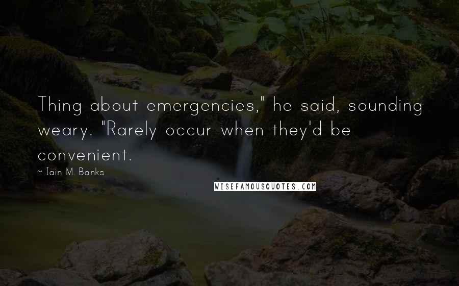 Iain M. Banks Quotes: Thing about emergencies," he said, sounding weary. "Rarely occur when they'd be convenient.