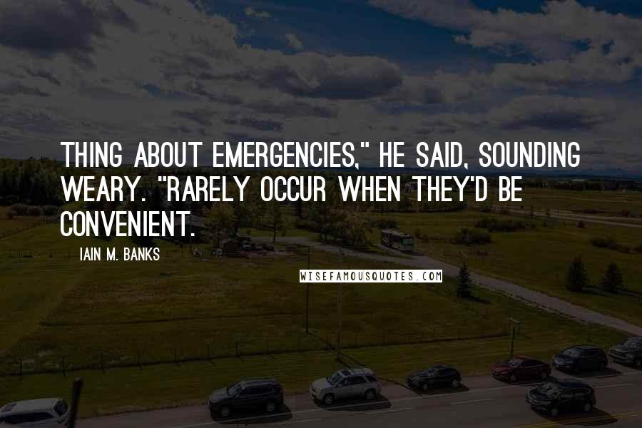 Iain M. Banks Quotes: Thing about emergencies," he said, sounding weary. "Rarely occur when they'd be convenient.