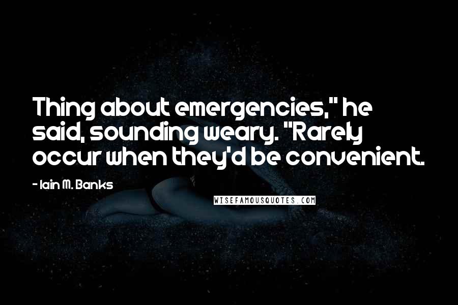 Iain M. Banks Quotes: Thing about emergencies," he said, sounding weary. "Rarely occur when they'd be convenient.