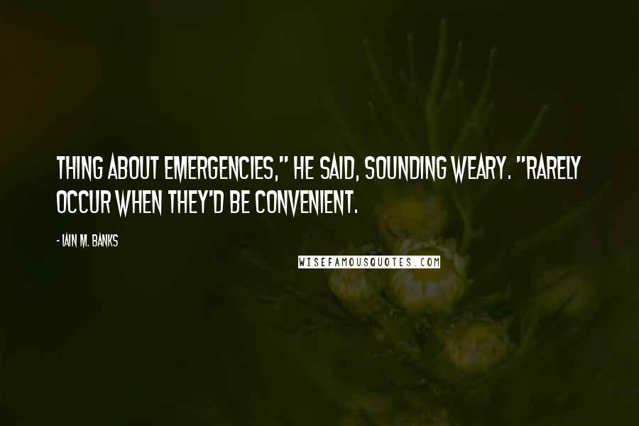 Iain M. Banks Quotes: Thing about emergencies," he said, sounding weary. "Rarely occur when they'd be convenient.