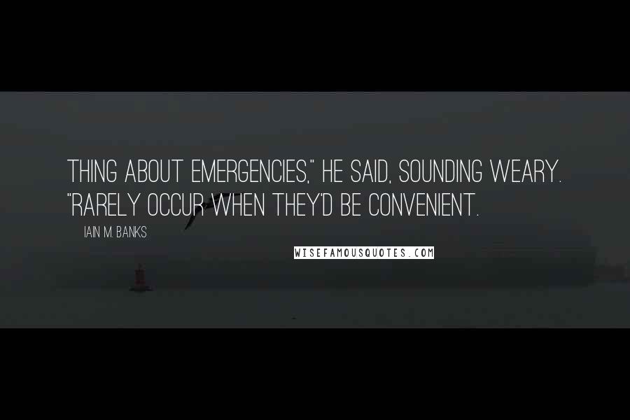 Iain M. Banks Quotes: Thing about emergencies," he said, sounding weary. "Rarely occur when they'd be convenient.