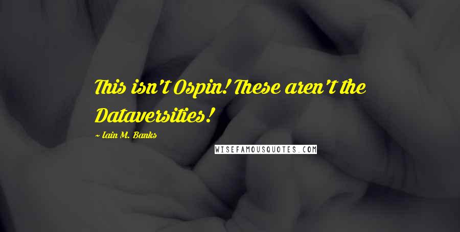 Iain M. Banks Quotes: This isn't Ospin! These aren't the Dataversities!
