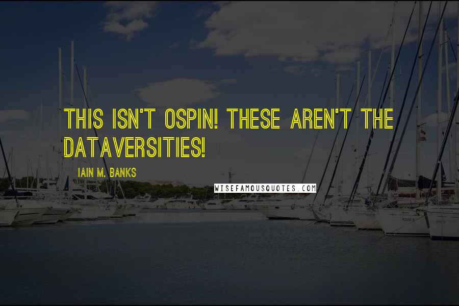 Iain M. Banks Quotes: This isn't Ospin! These aren't the Dataversities!