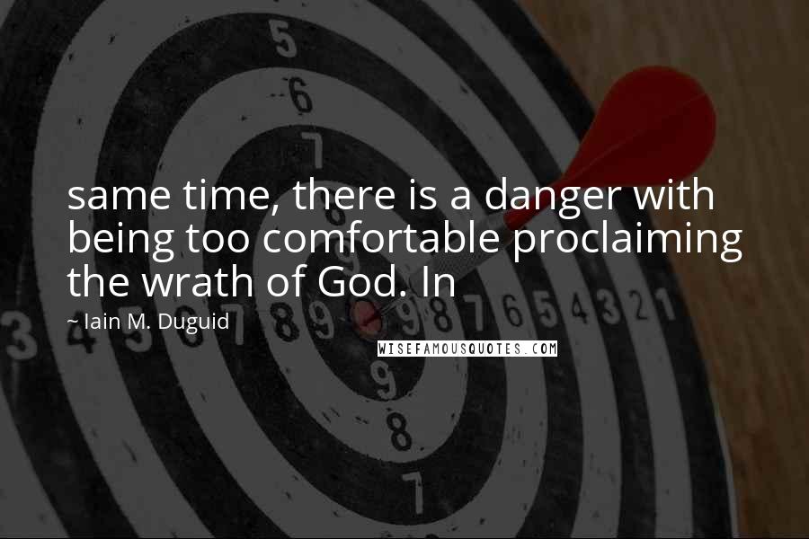 Iain M. Duguid Quotes: same time, there is a danger with being too comfortable proclaiming the wrath of God. In