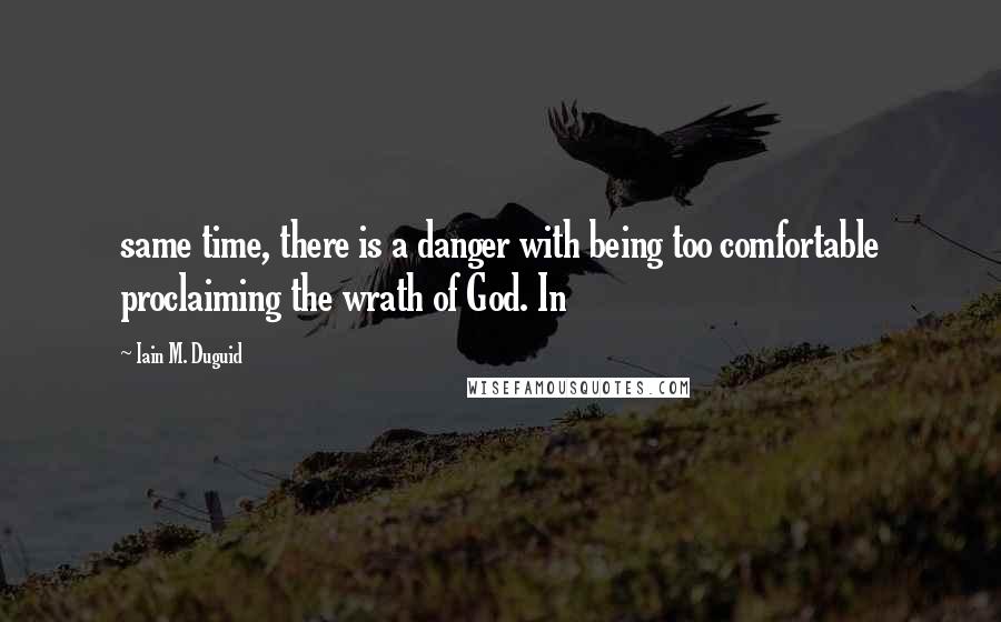 Iain M. Duguid Quotes: same time, there is a danger with being too comfortable proclaiming the wrath of God. In