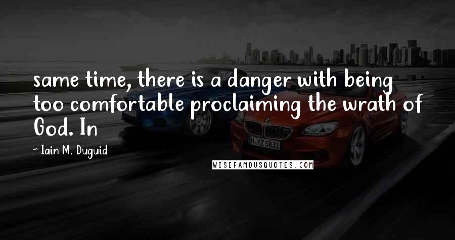 Iain M. Duguid Quotes: same time, there is a danger with being too comfortable proclaiming the wrath of God. In