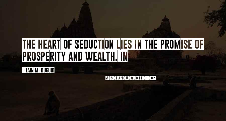 Iain M. Duguid Quotes: The heart of seduction lies in the promise of prosperity and wealth. In
