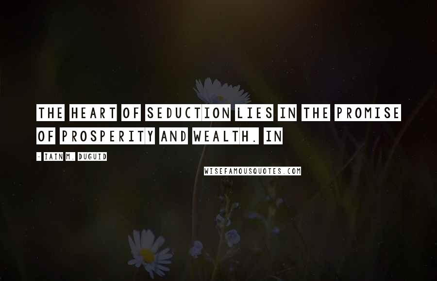 Iain M. Duguid Quotes: The heart of seduction lies in the promise of prosperity and wealth. In