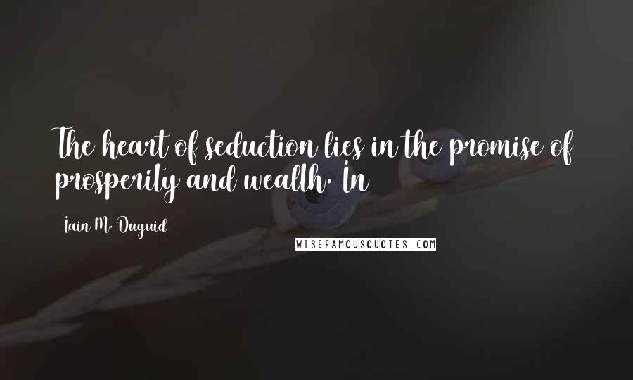 Iain M. Duguid Quotes: The heart of seduction lies in the promise of prosperity and wealth. In