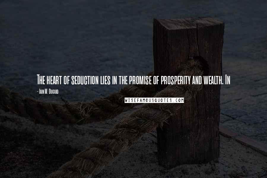 Iain M. Duguid Quotes: The heart of seduction lies in the promise of prosperity and wealth. In