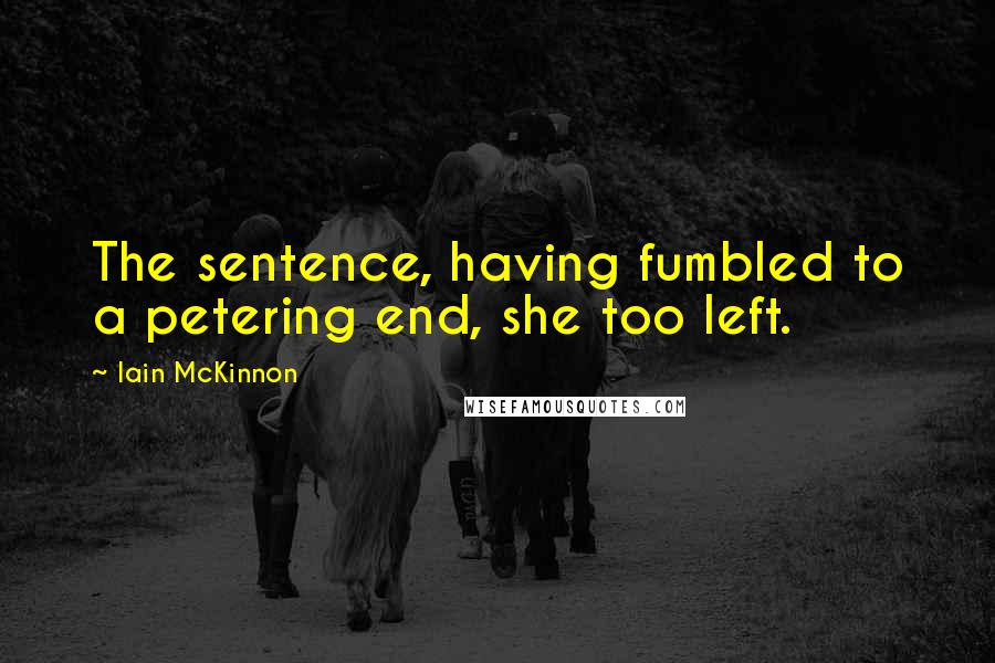 Iain McKinnon Quotes: The sentence, having fumbled to a petering end, she too left.