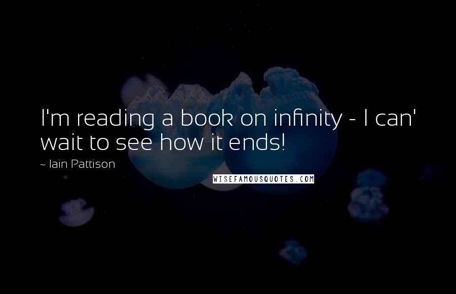 Iain Pattison Quotes: I'm reading a book on infinity - I can' wait to see how it ends!