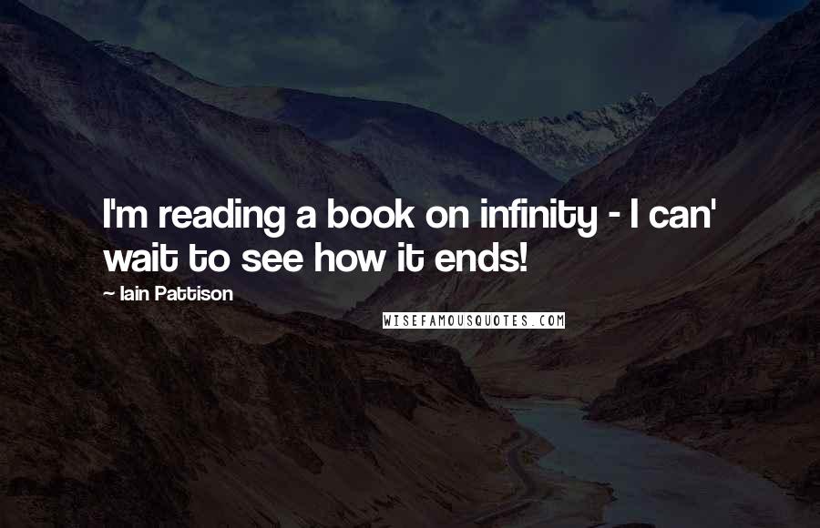 Iain Pattison Quotes: I'm reading a book on infinity - I can' wait to see how it ends!