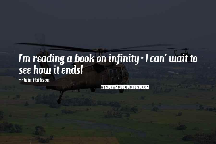 Iain Pattison Quotes: I'm reading a book on infinity - I can' wait to see how it ends!